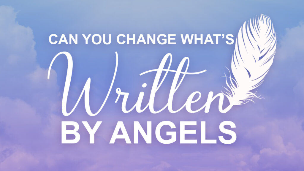 Can you change what is already written for you by the angels?