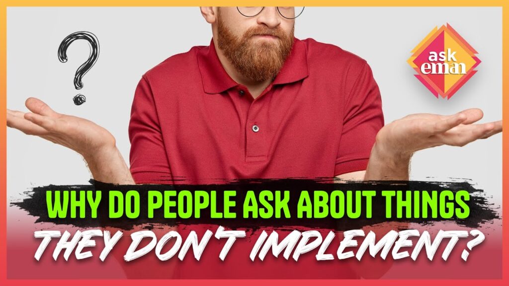 Why Do People Ask About Things They Don’t Implement Into Practice?