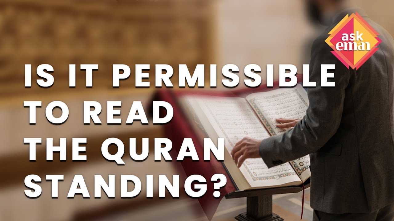 Is It Permissible To Read The Quran While Standing After Prolonged Sitting ?
