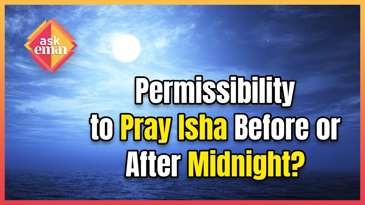 Is It Permissible To Pray Isha Salah Before Or After Midnight?