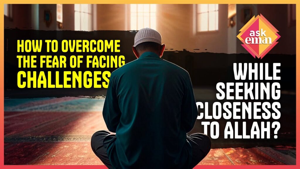 How To Overcome The Fear Of Facing Challenges From Allah, While Seeking Closeness To Him?