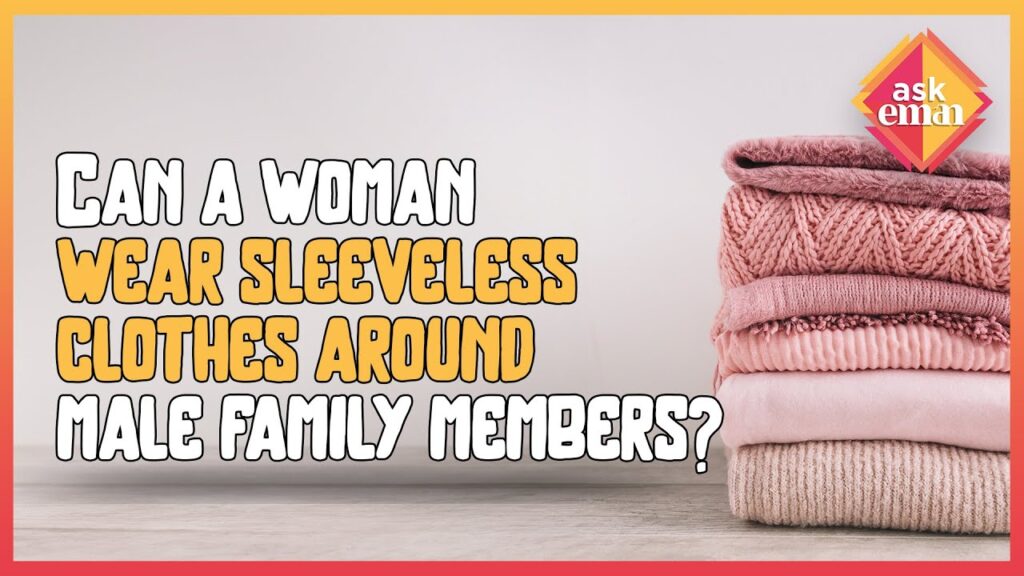 Can Women Wear Deep Neck And Sleeveless Clothes Around Their Male Family Members ?